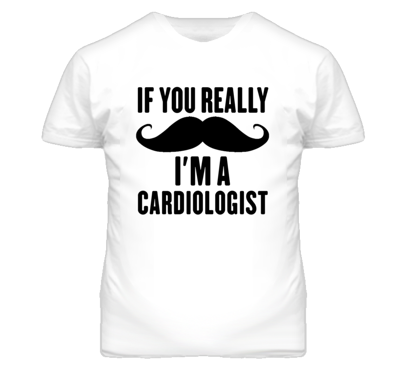 If You Really Moustache I'm A Cardiologist Funny T Shirt If You Really Moustache I'm A Cardiologist Funny T Shirt