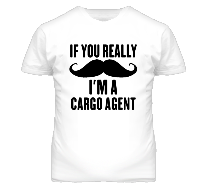 If You Really Moustache I'm A Cargo Agent Funny T Shirt