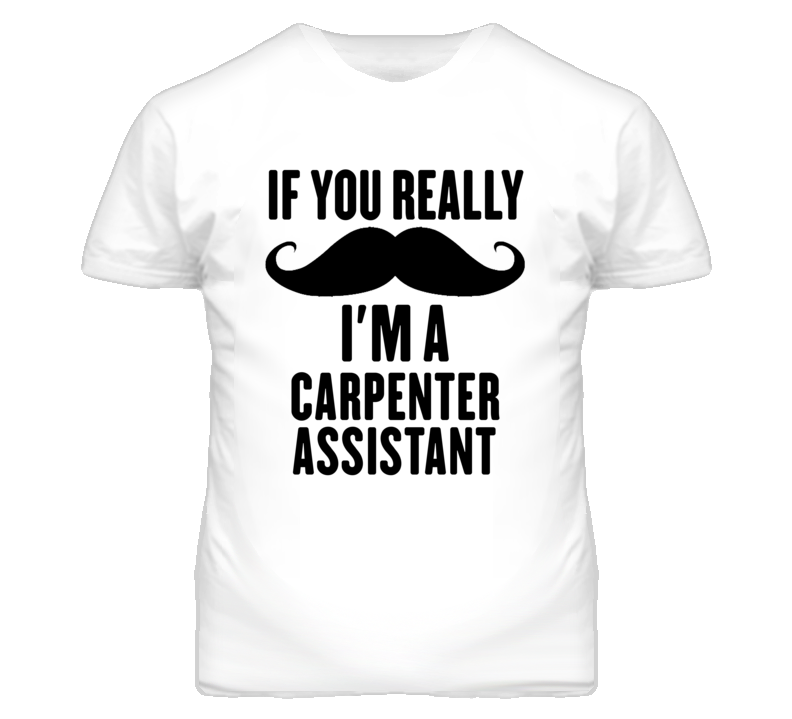 If You Really Moustache I'm A Carpenter Assistant Funny T Shirt If You Really Moustache I'm A Carpenter Assistant Funny T Shirt