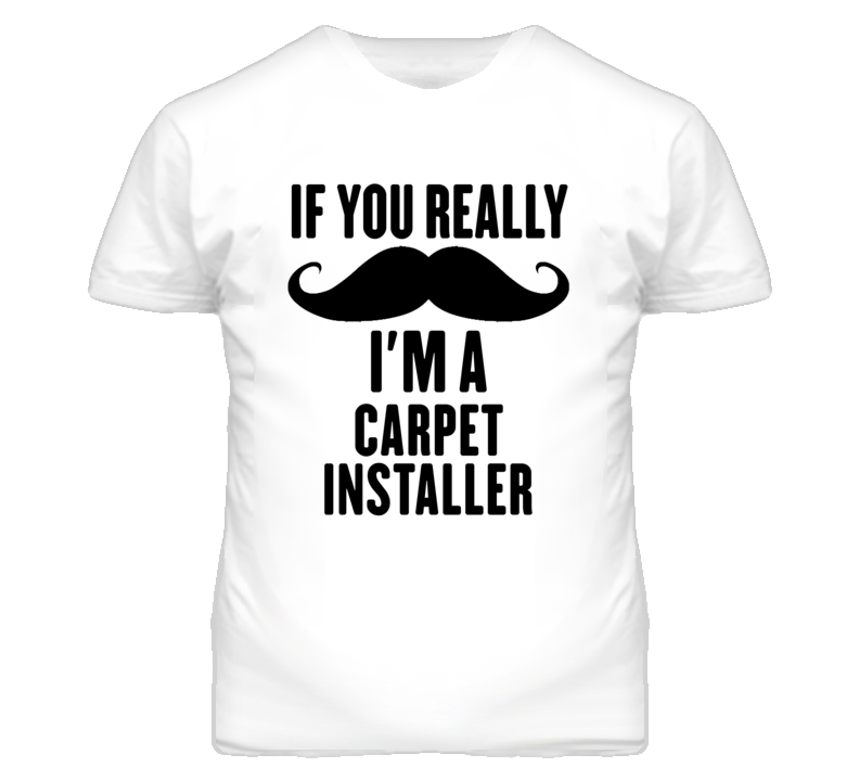 If You Really Moustache I'm A Carpet Installer Funny T Shirt If You Really Moustache I'm A Carpet Installer Funny T Shirt