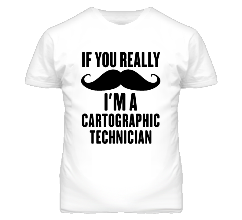 If You Really Moustache I'm A Cartographic Technician Funny T Shirt If You Really Moustache I'm A Cartographic Technician Funny T Shirt