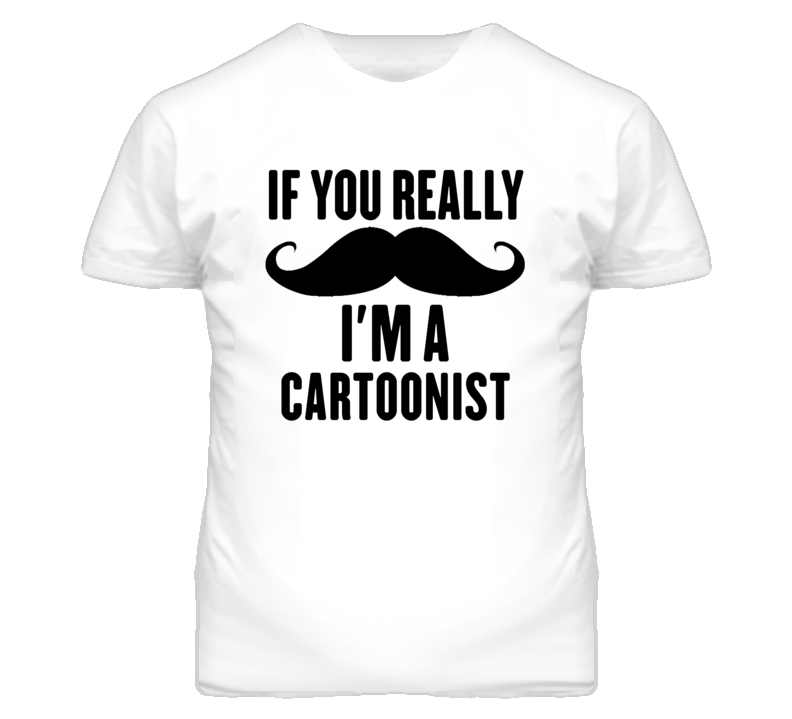 If You Really Moustache I'm A Cartoonist Funny T Shirt If You Really Moustache I'm A Cartoonist Funny T Shirt
