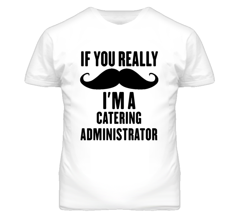 If You Really Moustache I'm A Catering Administrator Funny T Shirt If You Really Moustache I'm A Catering Administrator Funny T Shirt
