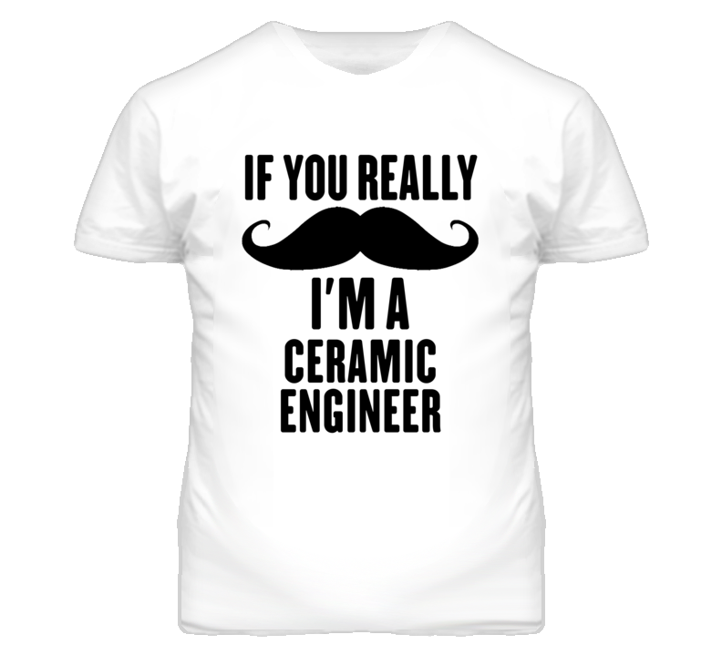 If You Really Moustache I'm A Ceramic Engineer Funny T Shirt If You Really Moustache I'm A Ceramic Engineer Funny T Shirt