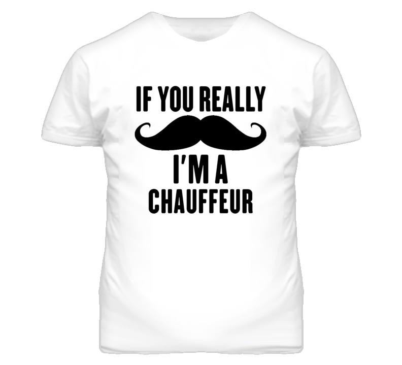 If You Really Moustache I'm A Chauffeur Funny T Shirt If You Really Moustache I'm A Chauffeur Funny T Shirt