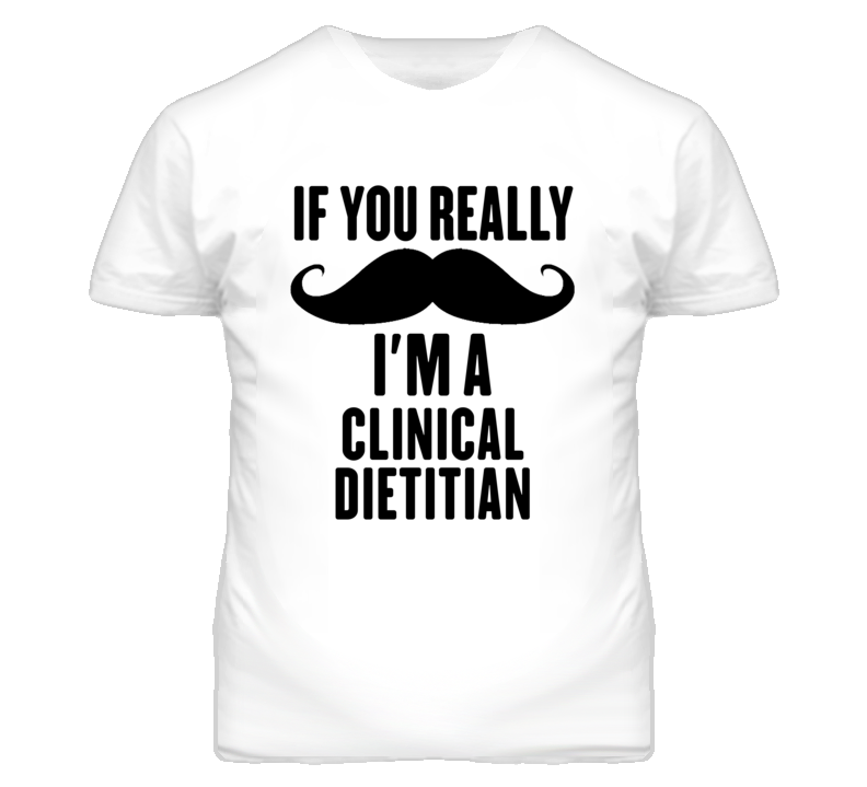 If You Really Moustache I'm A Clinical Dietitian Funny T Shirt If You Really Moustache I'm A Clinical Dietitian Funny T Shirt