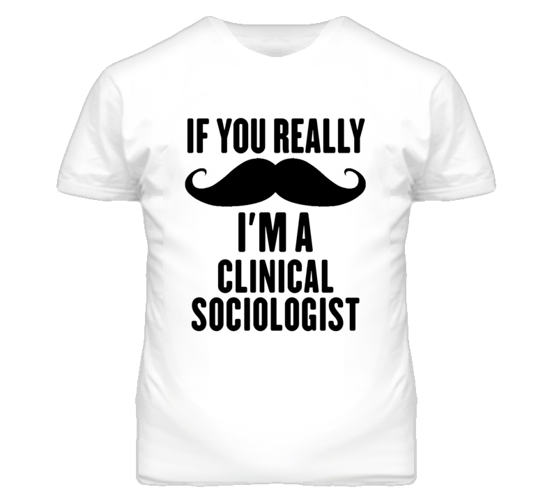 If You Really Moustache I'm A Clinical Sociologist Funny T Shirt If You Really Moustache I'm A Clinical Sociologist Funny T Shirt