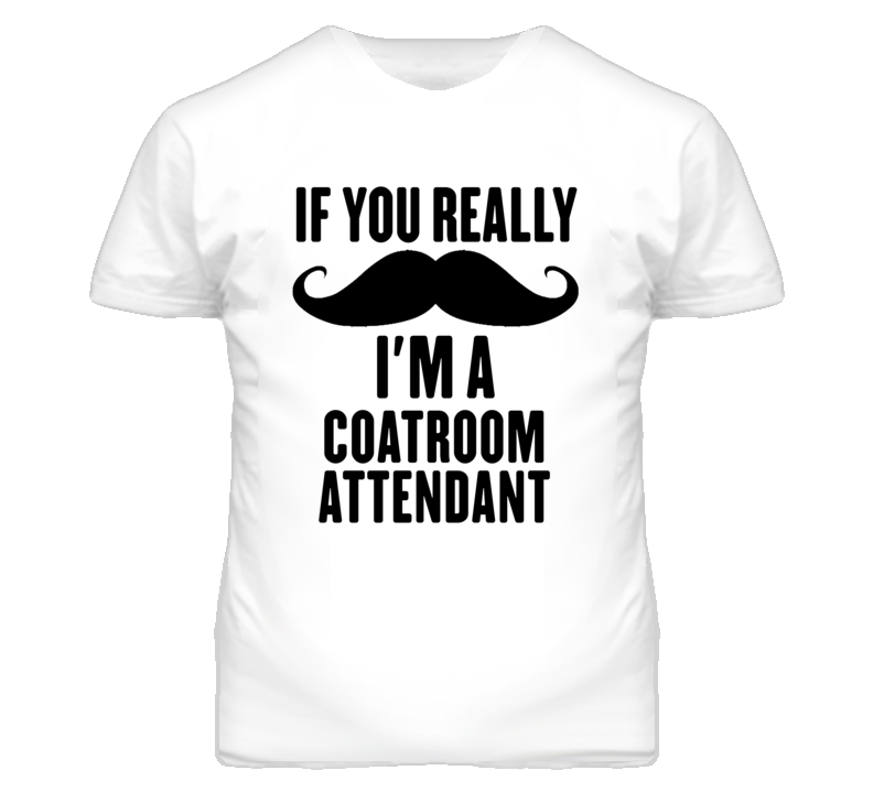 If You Really Moustache I'm A Coatroom Attendant Funny T Shirt If You Really Moustache I'm A Coatroom Attendant Funny T Shirt
