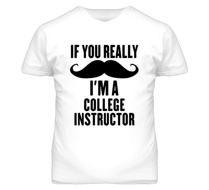 If You Really Moustache I'm A College Instructor Funny T Shirt If You Really Moustache I'm A College Instructor Funny T Shirt