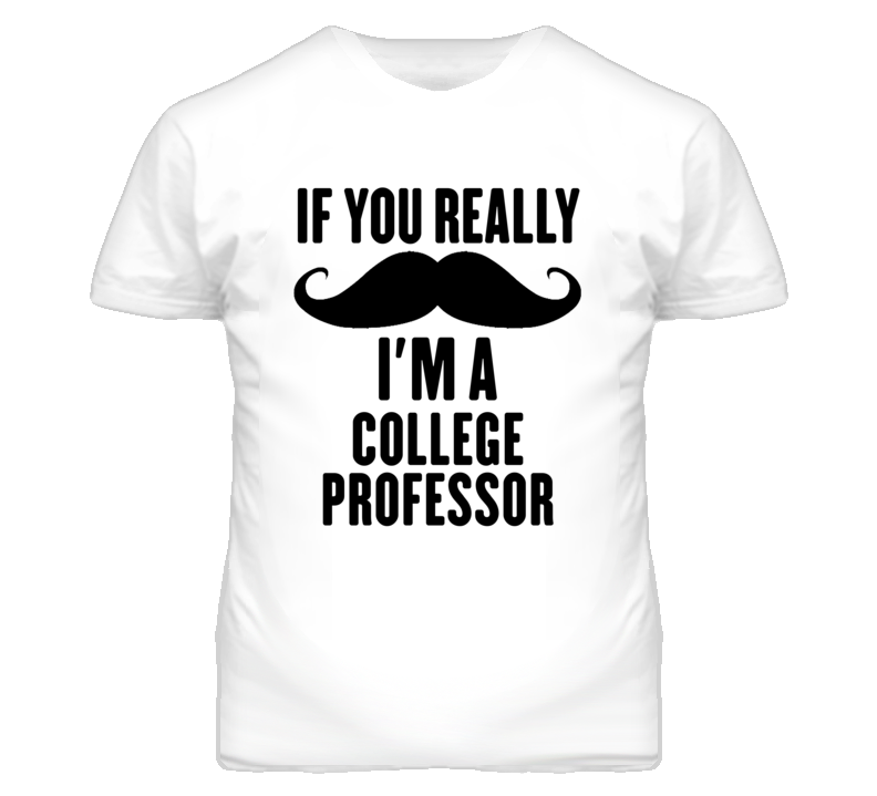 If You Really Moustache I'm A College Professor Funny T Shirt If You Really Moustache I'm A College Professor Funny T Shirt