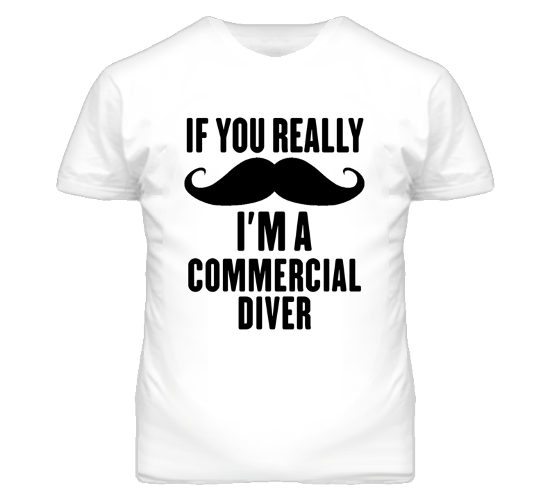 If You Really Moustache I'm A Commercial Diver Funny T Shirt If You Really Moustache I'm A Commercial Diver Funny T Shirt