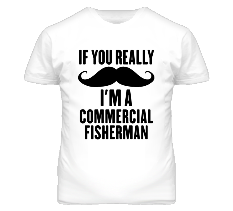 If You Really Moustache I'm A Commercial Fisherman Funny T Shirt If You Really Moustache I'm A Commercial Fisherman Funny T Shirt
