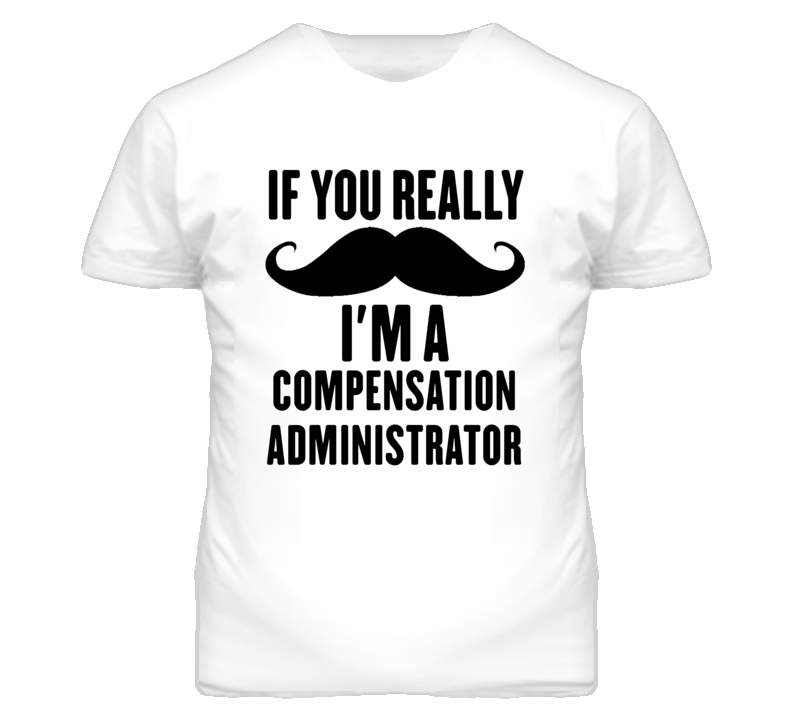 If You Really Moustache I'm A Compensation Administrator Funny T Shirt If You Really Moustache I'm A Compensation Administrator Funny T Shirt