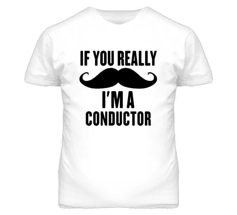 If You Really Moustache I'm A Conductor Funny T Shirt If You Really Moustache I'm A Conductor Funny T Shirt