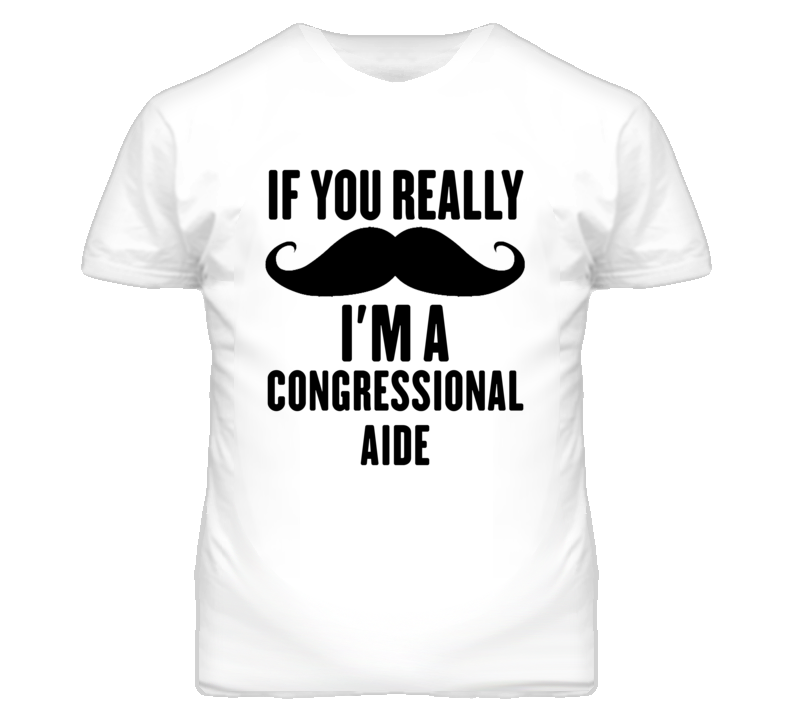 If You Really Moustache I'm A Congressional Aide Funny T Shirt If You Really Moustache I'm A Congressional Aide Funny T Shirt