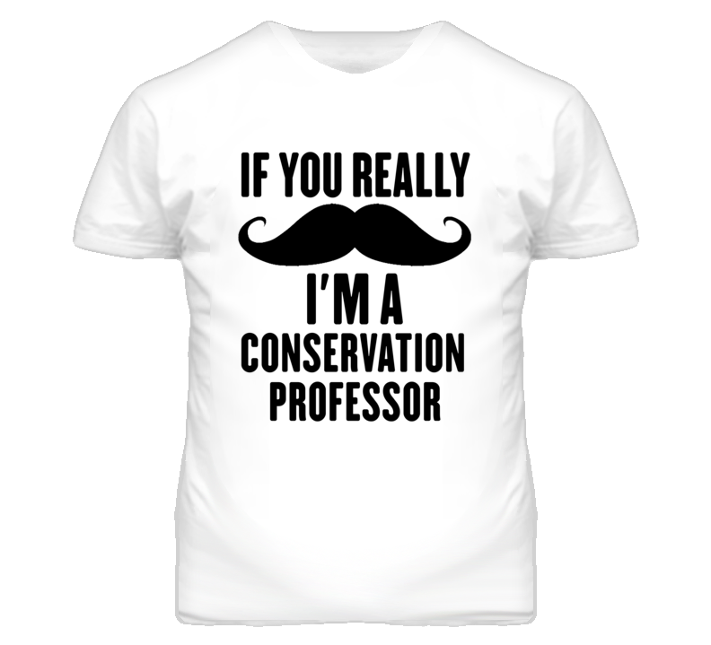 If You Really Moustache I'm A Conservation Professor Funny T Shirt If You Really Moustache I'm A Conservation Professor Funny T Shirt