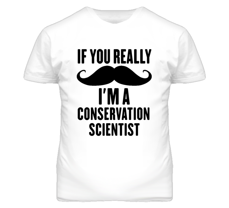 If You Really Moustache I'm A Conservation Scientist Funny T Shirt If You Really Moustache I'm A Conservation Scientist Funny T Shirt