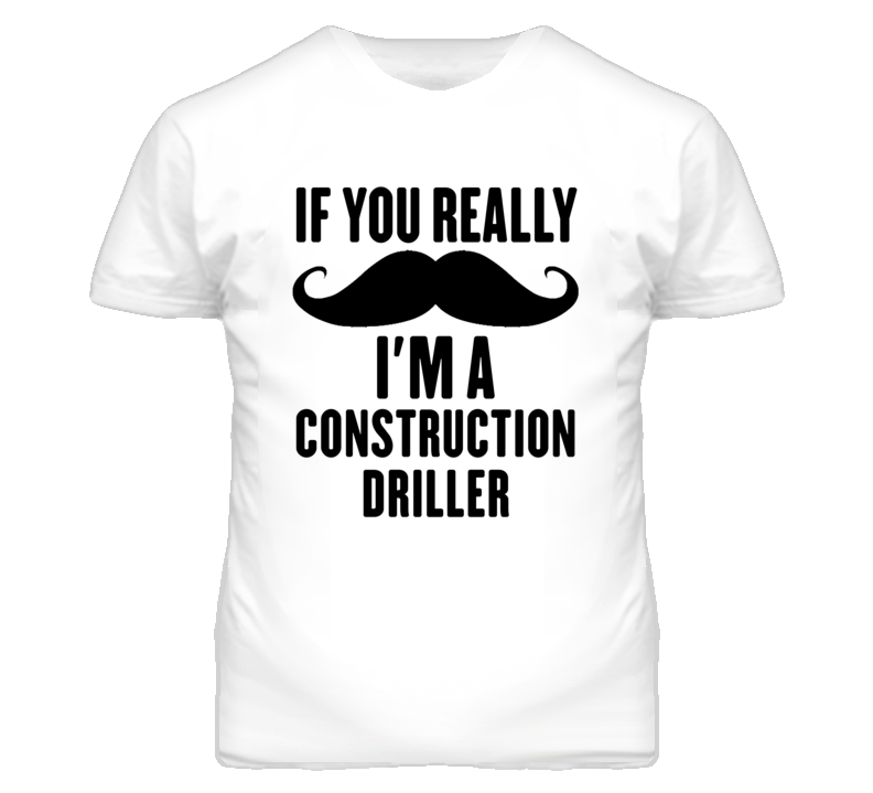 If You Really Moustache I'm A Construction Driller Funny T Shirt If You Really Moustache I'm A Construction Driller Funny T Shirt