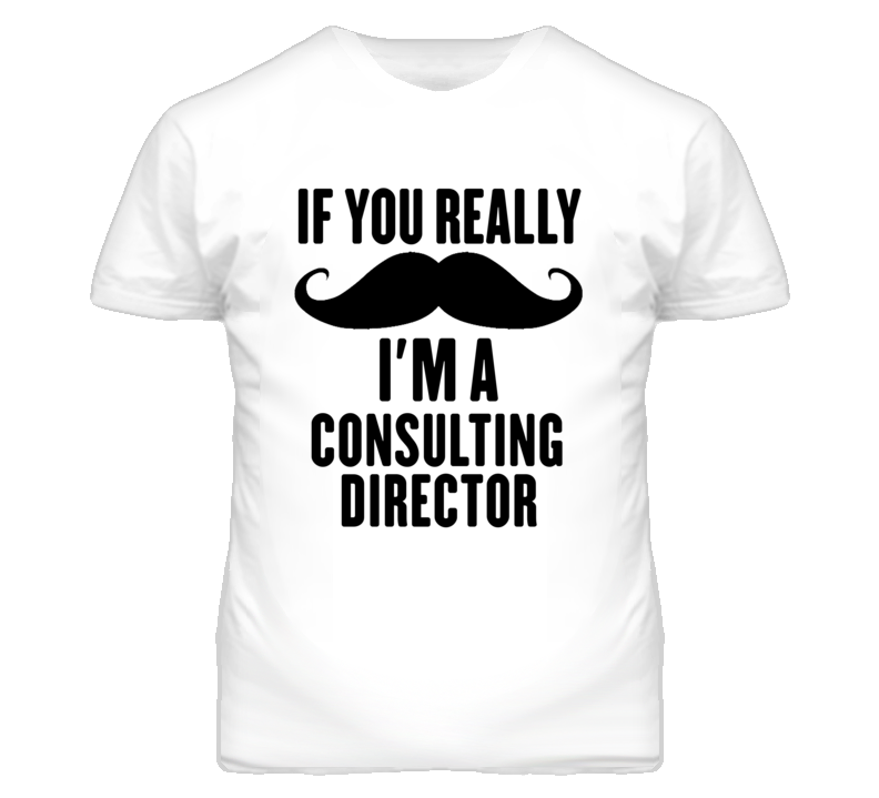 If You Really Moustache I'm A Consulting Director Funny T Shirt
