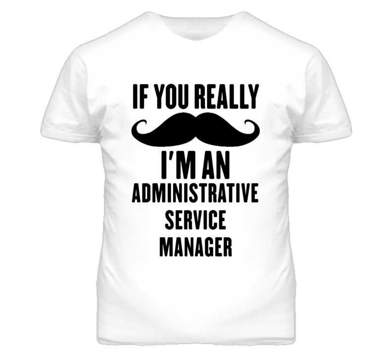 If You Really Moustache I'm An Administrative Service Manager Funny T If You Really Moustache I'm An Administrative Service Manager Funny T