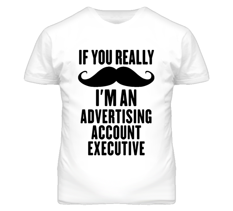 If You Really Moustache I'm An Advertising Account Executive Funny T Shirt