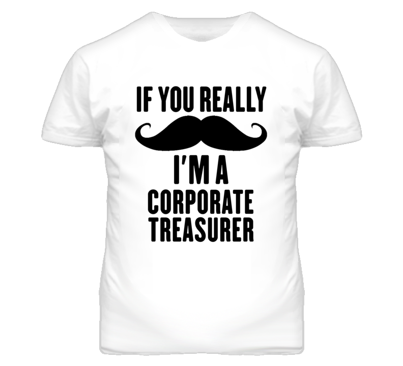 If You Really Moustache I'm A Corporate Treasurer Funny T Shirt If You Really Moustache I'm A Corporate Treasurer Funny T Shirt