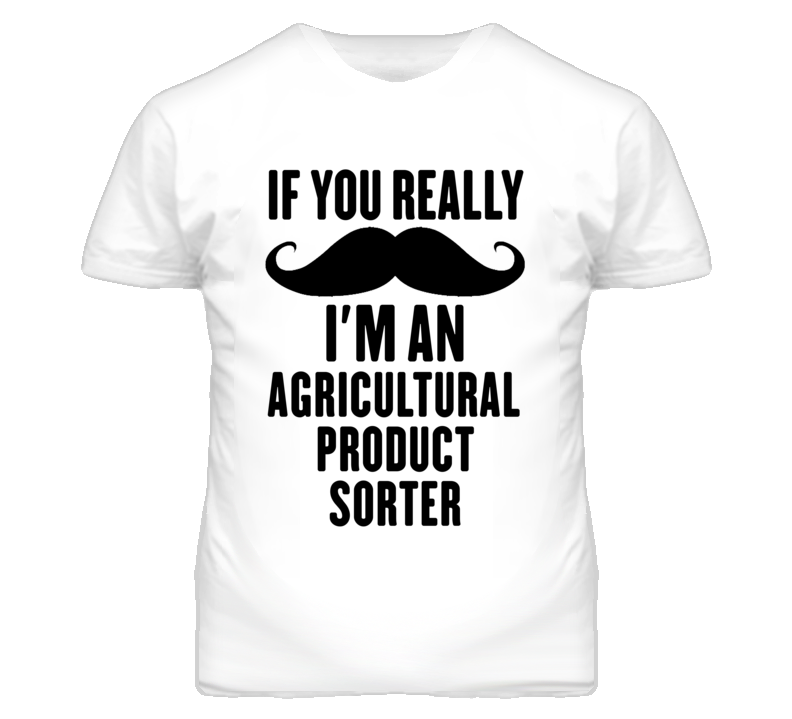 If You Really Moustache I'm An Agricultural Product Sorter Funny T Shi If You Really Moustache I'm An Agricultural Product Sorter Funny T Shi
