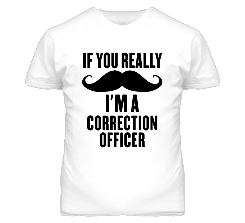 If You Really Moustache I'm A Correction Officer Funny T Shirt If You Really Moustache I'm A Correction Officer Funny T Shirt