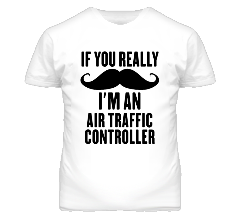 If You Really Moustache I'm An Air Traffic Controller Funny T Shirt If You Really Moustache I'm An Air Traffic Controller Funny T Shirt