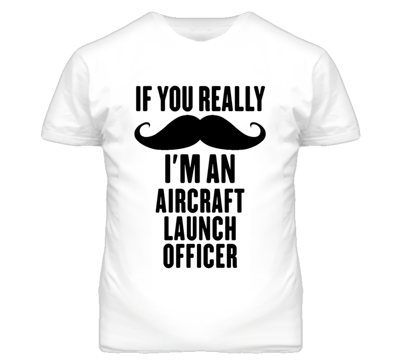 If You Really Moustache I'm An Aircraft Launch Officer Funny T Shirt If You Really Moustache I'm An Aircraft Launch Officer Funny T Shirt