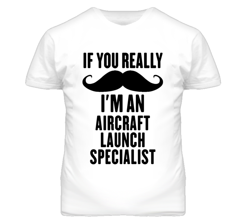 If You Really Moustache I'm An Aircraft Launch Specialist Funny T Shir If You Really Moustache I'm An Aircraft Launch Specialist Funny T Shir