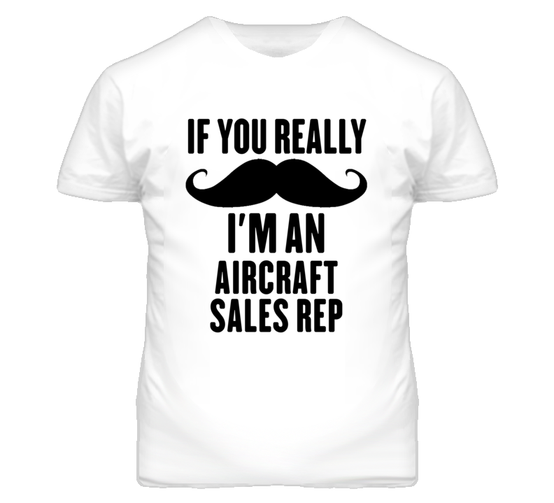 If You Really Moustache I'm An Aircraft Sales Rep Funny T Shirt If You Really Moustache I'm An Aircraft Sales Rep Funny T Shirt