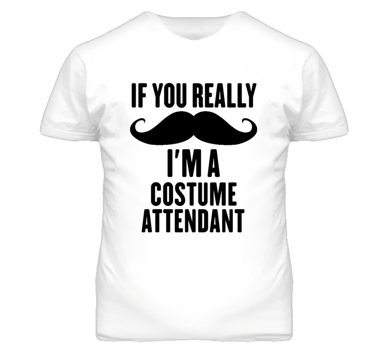 If You Really Moustache I'm A Costume Attendant Funny T Shirt If You Really Moustache I'm A Costume Attendant Funny T Shirt