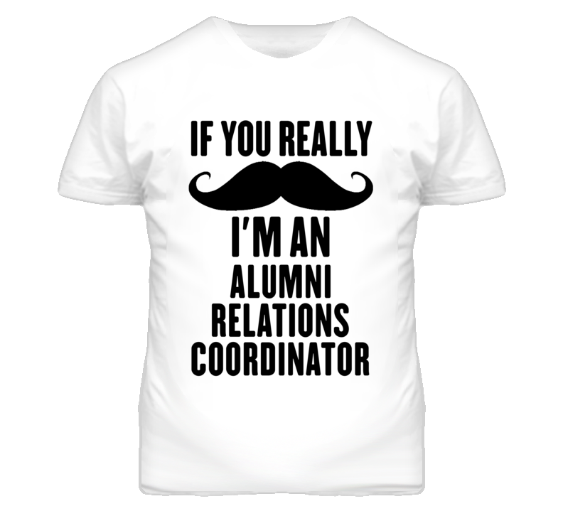 If You Really Moustache I'm An Alumni Relations Coordinator Funny T Sh If You Really Moustache I'm An Alumni Relations Coordinator Funny T Sh