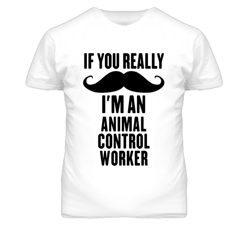 If You Really Moustache I'm An Animal Control Worker Funny T Shirt If You Really Moustache I'm An Animal Control Worker Funny T Shirt