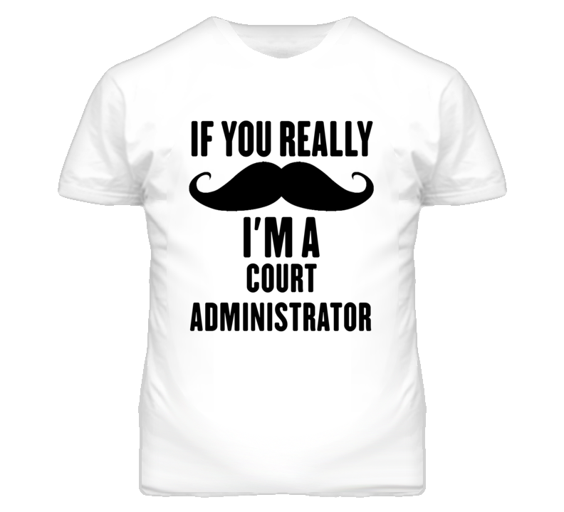 If You Really Moustache I'm A Court Administrator Funny T Shirt If You Really Moustache I'm A Court Administrator Funny T Shirt
