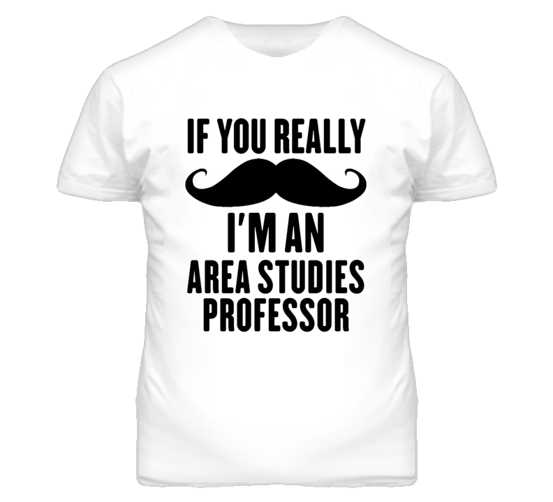If You Really Moustache I'm An Area Studies Professor Funny T Shirt