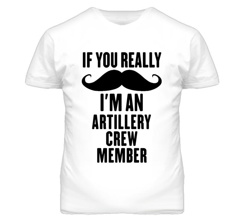 If You Really Moustache I'm An Artillery Crew Member Funny T Shirt If You Really Moustache I'm An Artillery Crew Member Funny T Shirt