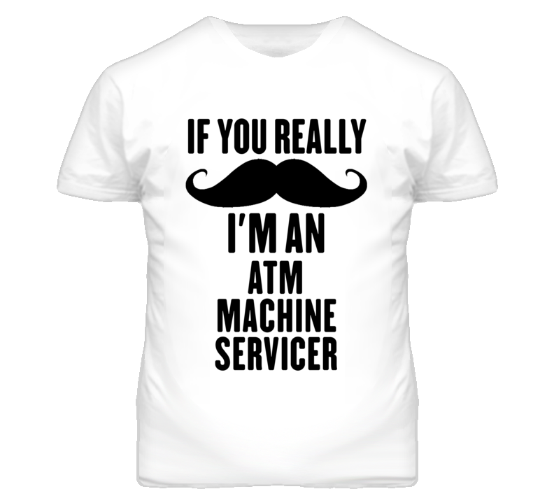 If You Really Moustache I'm An Atm Machine Servicer Funny T Shirt If You Really Moustache I'm An Atm Machine Servicer Funny T Shirt