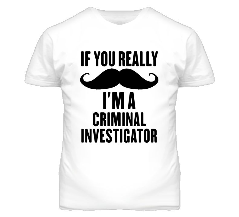 If You Really Moustache I'm A Criminal Investigator Funny T Shirt