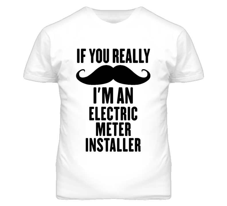 If You Really Moustache I'm An Electric Meter Installer Funny T Shirt