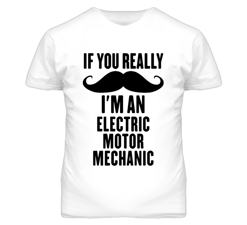 If You Really Moustache I'm An Electric Motor Mechanic Funny T Shirt If You Really Moustache I'm An Electric Motor Mechanic Funny T Shirt