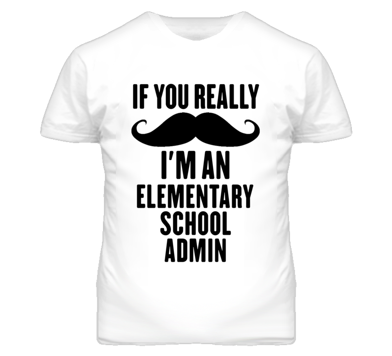 If You Really Moustache I'm An Elementary School Admin Funny T Shirt If You Really Moustache I'm An Elementary School Admin Funny T Shirt