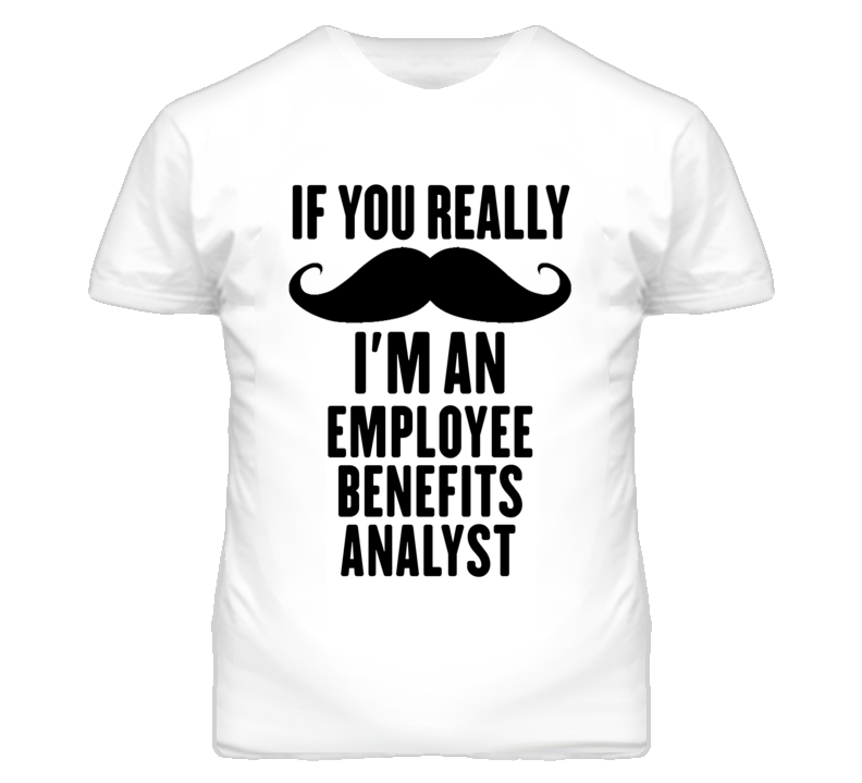 If You Really Moustache I'm An Employee Benefits Analyst Funny T Shirt If You Really Moustache I'm An Employee Benefits Analyst Funny T Shirt