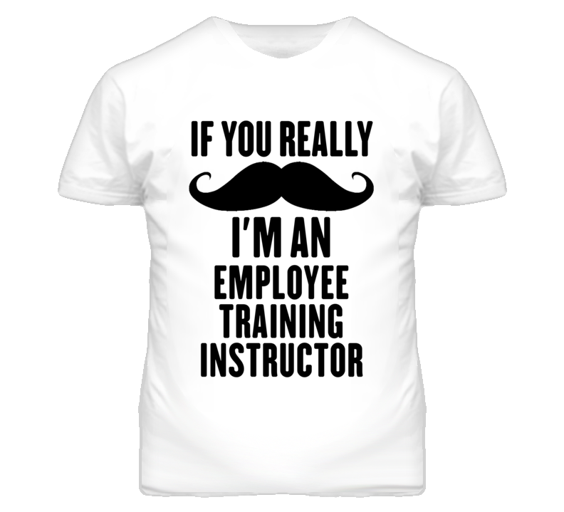 If You Really Moustache I'm An Employee Training Instructor Funny T Sh If You Really Moustache I'm An Employee Training Instructor Funny T Sh
