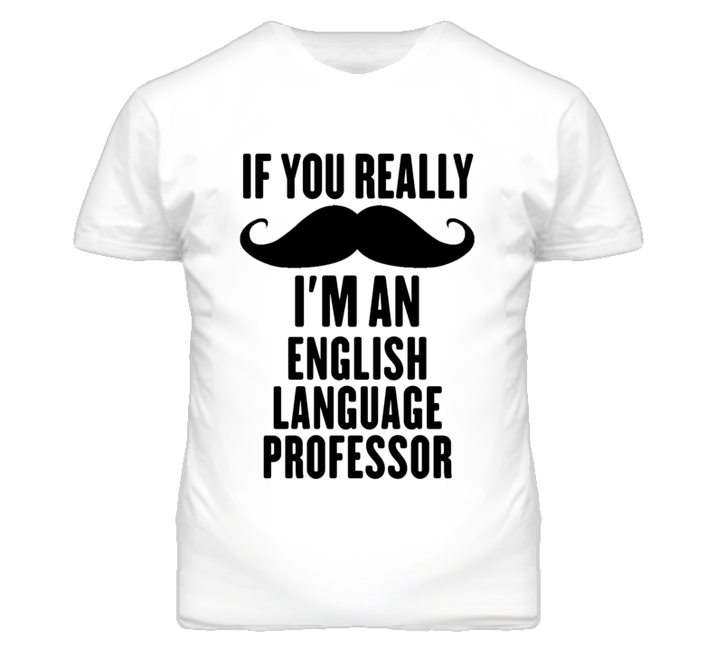 If You Really Moustache I'm An English Language Professor Funny T Shir If You Really Moustache I'm An English Language Professor Funny T Shir
