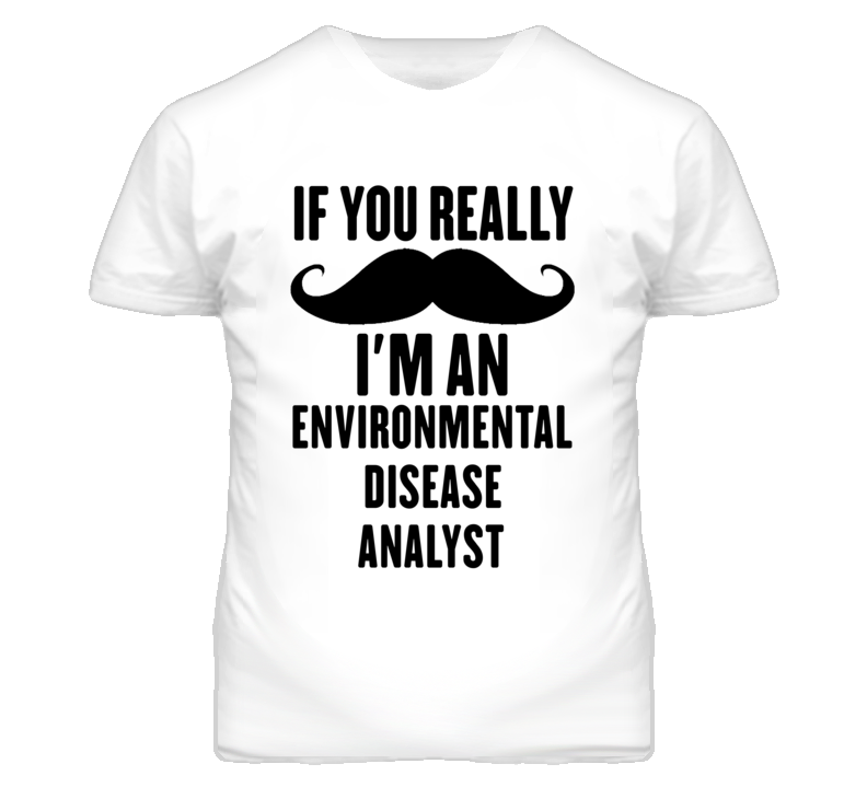 If You Really Moustache I'm An Environmental Disease Analyst Funny T S If You Really Moustache I'm An Environmental Disease Analyst Funny T S