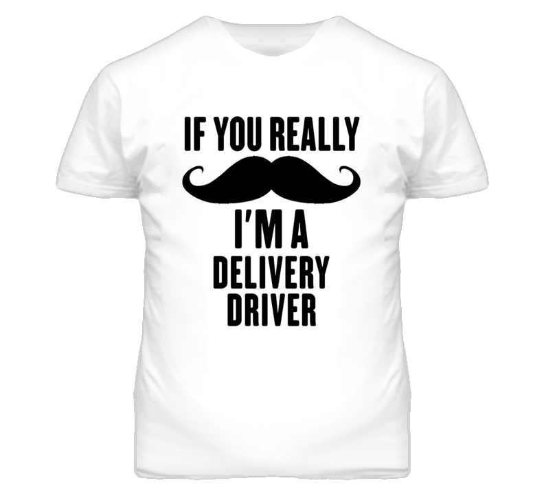 If You Really Moustache I'm A Delivery Driver Funny T Shirt If You Really Moustache I'm A Delivery Driver Funny T Shirt