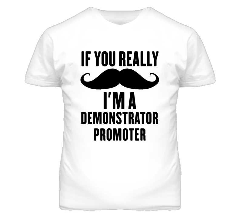 If You Really Moustache I'm A Demonstrator Promoter Funny T Shirt If You Really Moustache I'm A Demonstrator Promoter Funny T Shirt