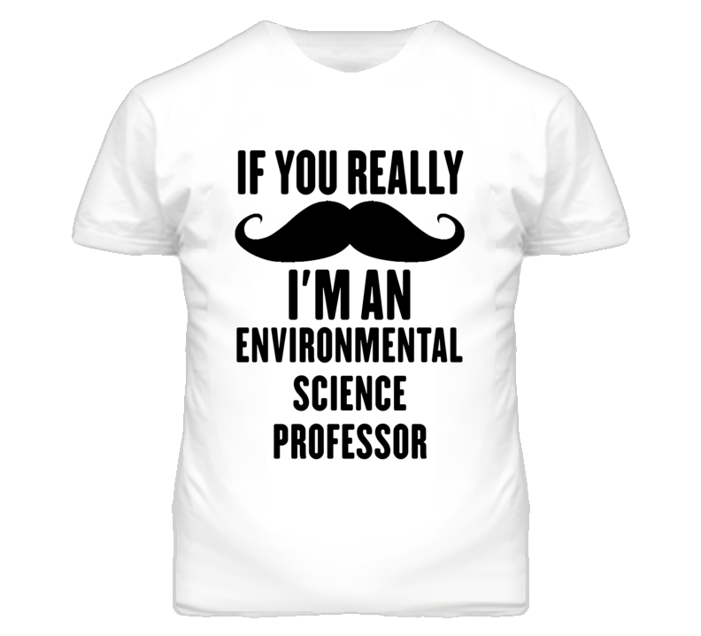 If You Really Moustache I'm An Environmental Science Professor Funny T If You Really Moustache I'm An Environmental Science Professor Funny T
